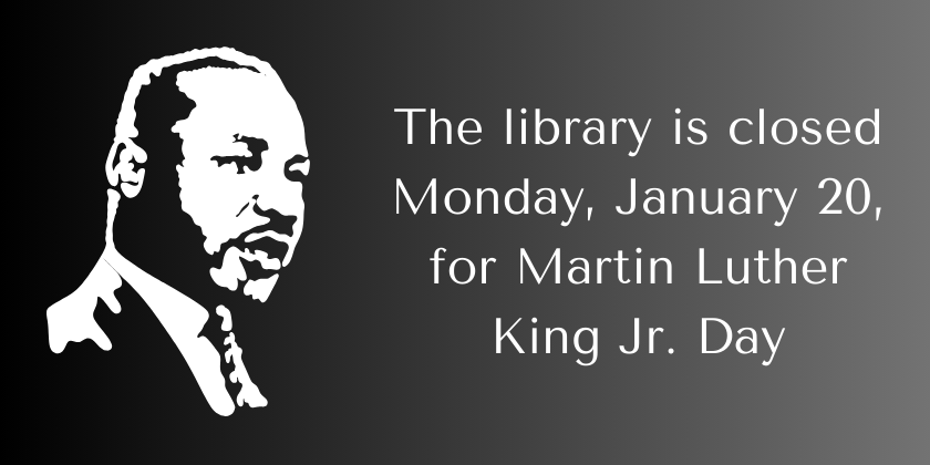 The library is closed Monday, January 20 for Martin Luther King, Jr. Day